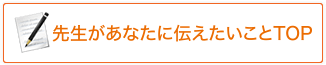 先生があなたに伝えたいこと 動画によるメッセージも配信中！