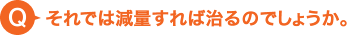 それでは減量すれば治るのでしょうか。