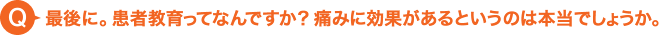 最後に。患者教育ってなんですか？痛みに効果があるというのは本当でしょうか。